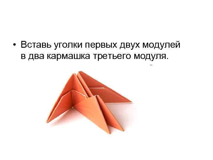  • Вставь уголки первых двух модулей в два кармашка третьего модуля. 