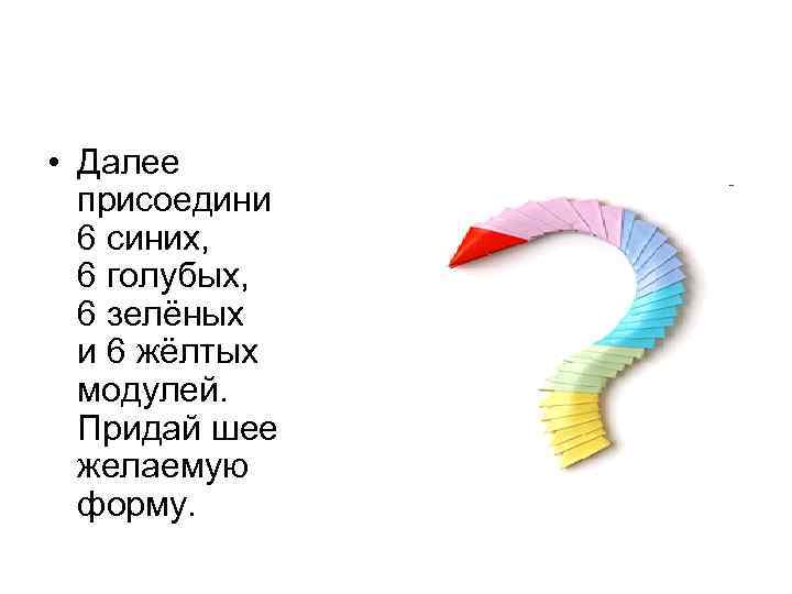  • Далее присоедини 6 синих, 6 голубых, 6 зелёных и 6 жёлтых модулей.