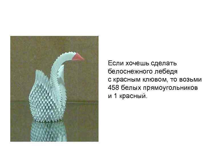 Если хочешь сделать белоснежного лебедя с красным клювом, то возьми 458 белых прямоугольников и