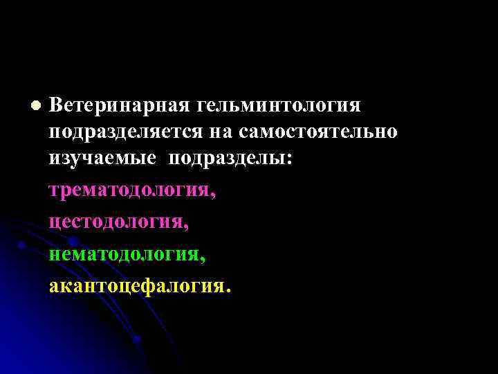 l Ветеринарная гельминтология подразделяется на самостоятельно изучаемые подразделы: трематодология, цестодология, нематодология, акантоцефалогия. 