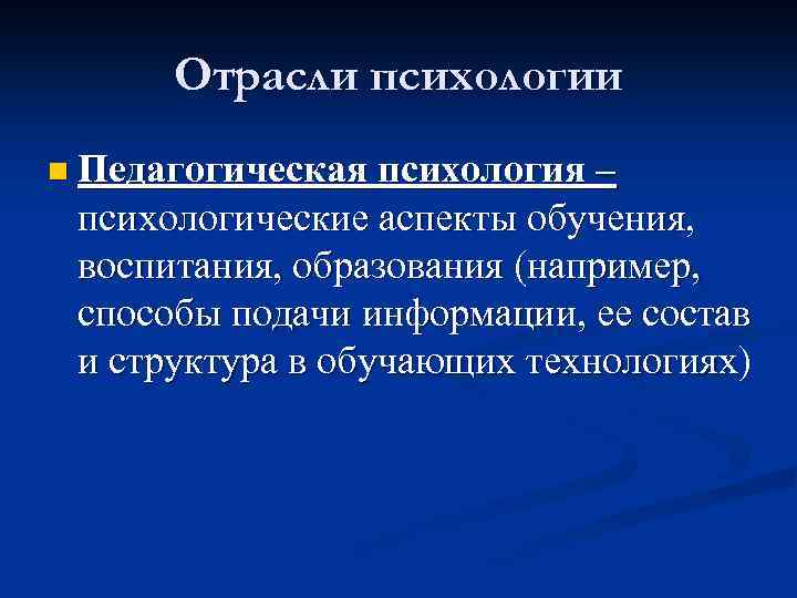 Отрасли психологии n Педагогическая психология – психологические аспекты обучения, воспитания, образования (например, способы подачи