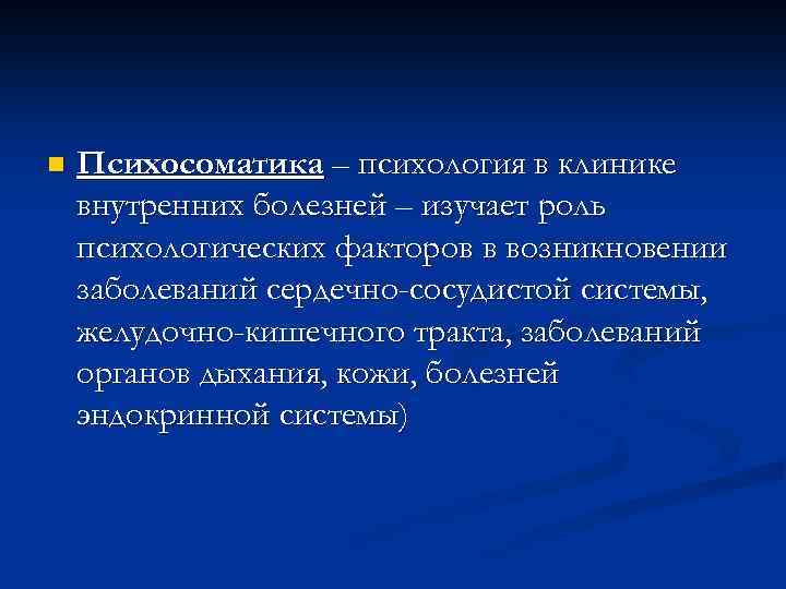 n Психосоматика – психология в клинике внутренних болезней – изучает роль психологических факторов в