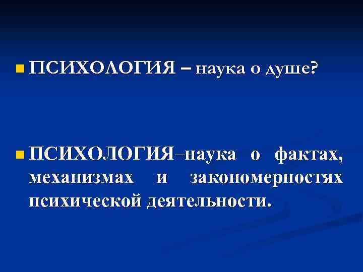 n ПСИХОЛОГИЯ – наука о душе? n ПСИХОЛОГИЯ–наука о фактах, механизмах и закономерностях психической