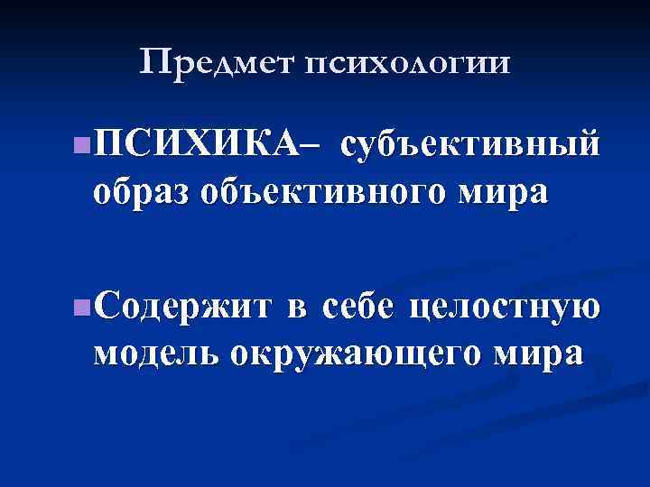 Предмет психологии n. ПСИХИКА– субъективный образ объективного мира n. Содержит в себе целостную модель