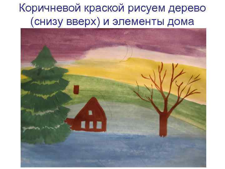 Коричневой краской рисуем дерево (снизу вверх) и элементы дома 
