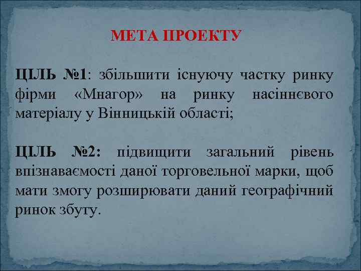 МЕТА ПРОЕКТУ ЦІЛЬ № 1: збільшити існуючу частку ринку фірми «Мнагор» на ринку насіннєвого