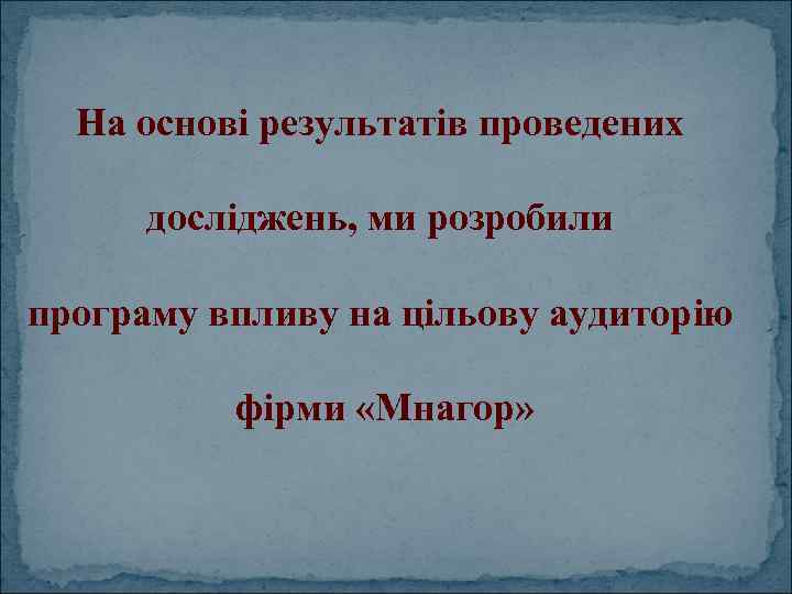 На основі результатів проведених досліджень, ми розробили програму впливу на цільову аудиторію фірми «Мнагор»