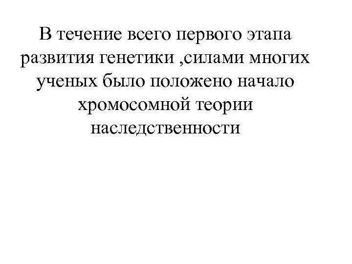 В течение всего первого этапа развития генетики , силами многих ученых было положено начало