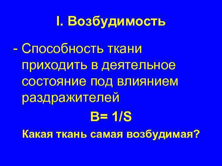 I. Возбудимость - Способность ткани приходить в деятельное состояние под влиянием раздражителей В= 1/S