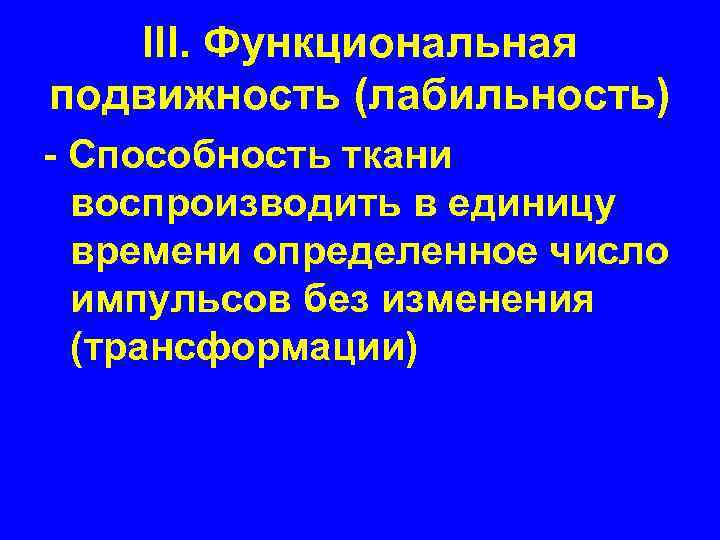 III. Функциональная подвижность (лабильность) - Способность ткани воспроизводить в единицу времени определенное число импульсов