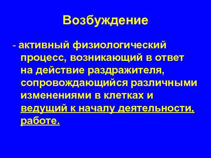 Возбуждение - активный физиологический процесс, возникающий в ответ на действие раздражителя, сопровождающийся различными изменениями