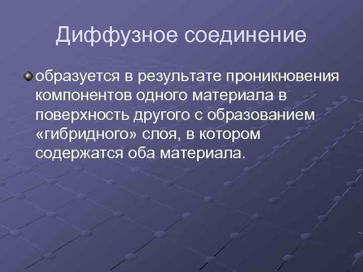 Диффузное соединение образуется в результате проникновения компонентов одного материала в поверхность другого с образованием