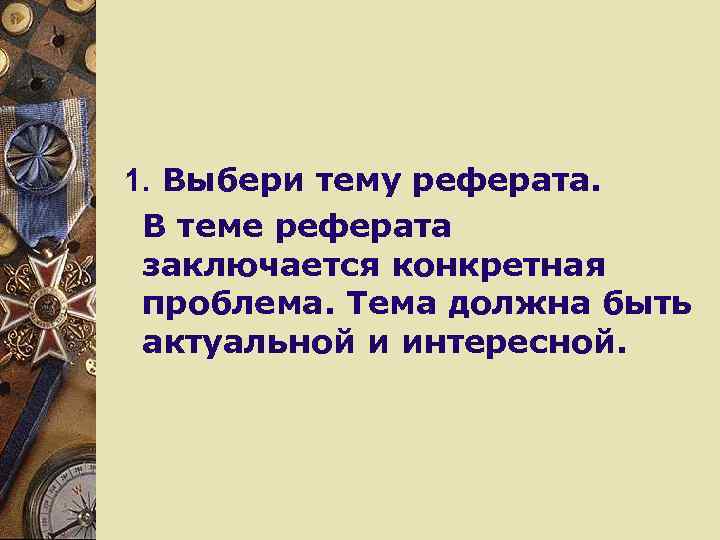 1. Выбери тему реферата. В теме реферата заключается конкретная проблема. Тема должна быть актуальной