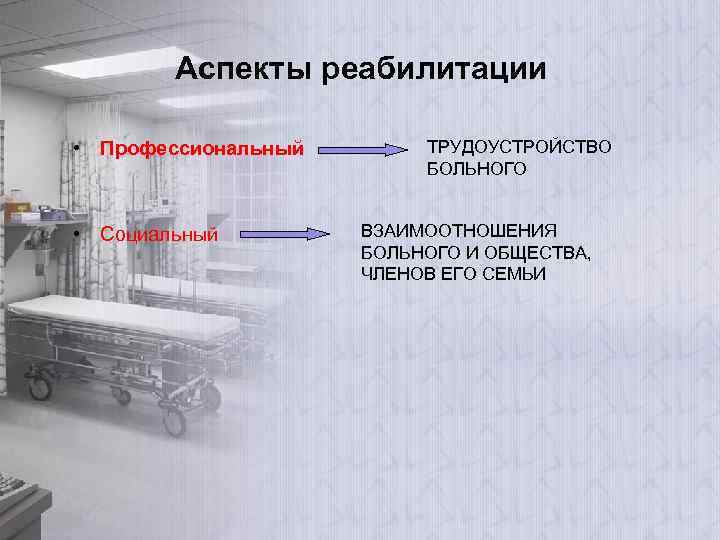 Аспекты реабилитации • Профессиональный • Социальный ТРУДОУСТРОЙСТВО БОЛЬНОГО ВЗАИМООТНОШЕНИЯ БОЛЬНОГО И ОБЩЕСТВА, ЧЛЕНОВ ЕГО