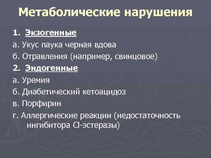 Метаболические нарушения 1. Экзогенные а. Укус паука черная вдова б. Отравления (например, свинцовое) 2.