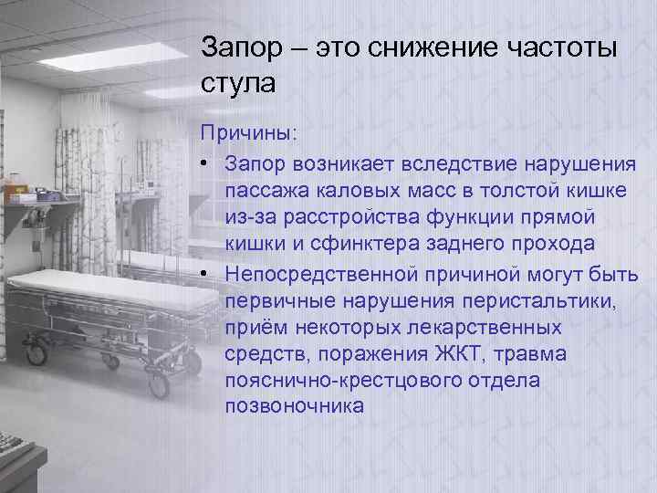 Запор – это снижение частоты стула Причины: • Запор возникает вследствие нарушения пассажа каловых