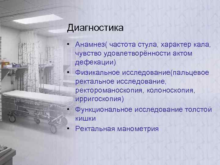 Диагностика • Анамнез( частота стула, характер кала, чувство удовлетворённости актом дефекации) • Физикальное исследование(пальцевое