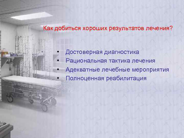 Как добиться хороших результатов лечения? • • Достоверная диагностика Рациональная тактика лечения Адекватные лечебные