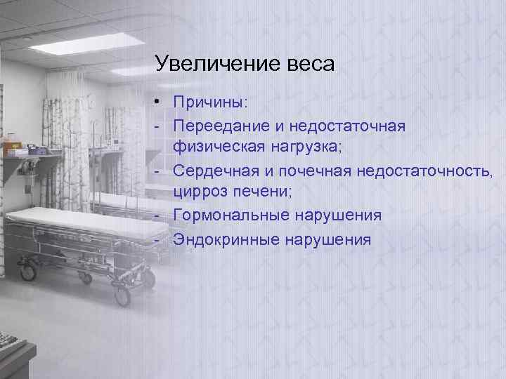 Увеличение веса • Причины: - Переедание и недостаточная физическая нагрузка; - Сердечная и почечная