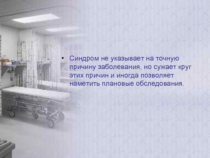  • Синдром не указывает на точную причину заболевания, но сужает круг этих причин