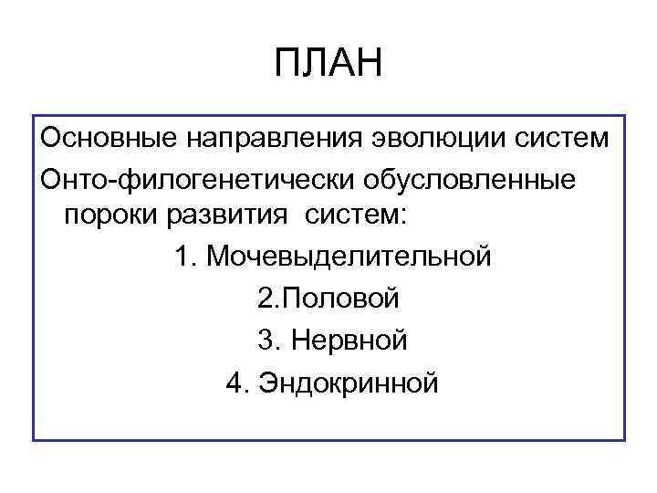 ПЛАН Основные направления эволюции систем Онто-филогенетически обусловленные пороки развития систем: 1. Мочевыделительной 2. Половой