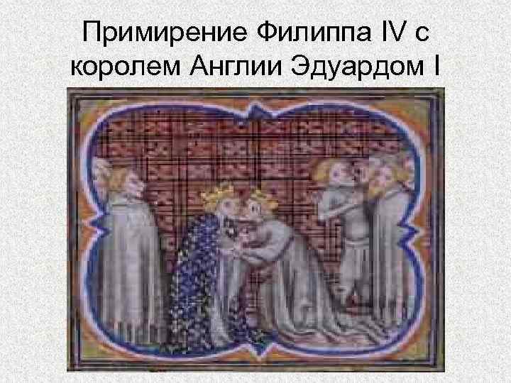 Примирение Филиппа IV с королем Англии Эдуардом I 