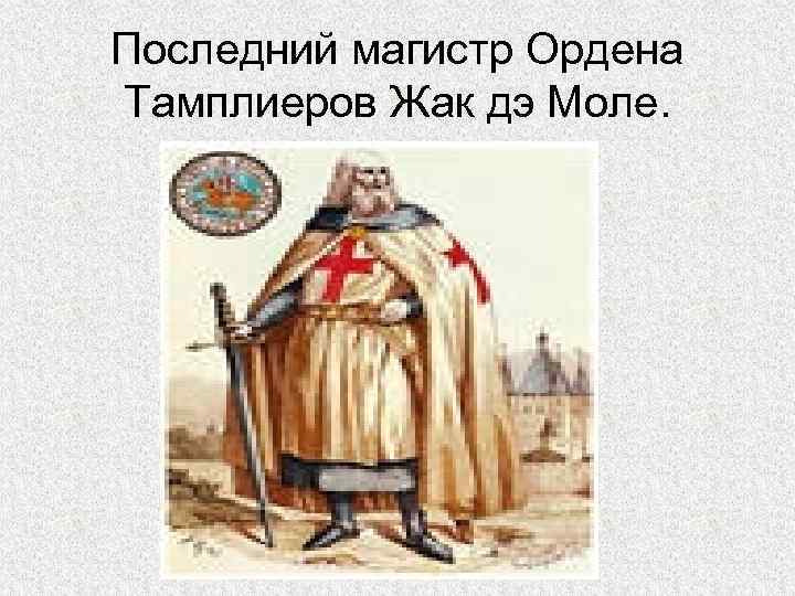 Последний магистр Ордена Тамплиеров Жак дэ Моле. 