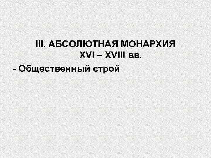 III. АБСОЛЮТНАЯ МОНАРХИЯ XVI – XVIII вв. - Общественный строй 