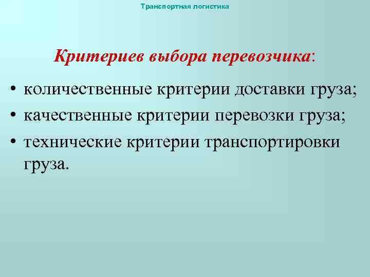 Транспортная логистика Критериев выбора перевозчика: • количественные критерии доставки груза; • качественные критерии перевозки