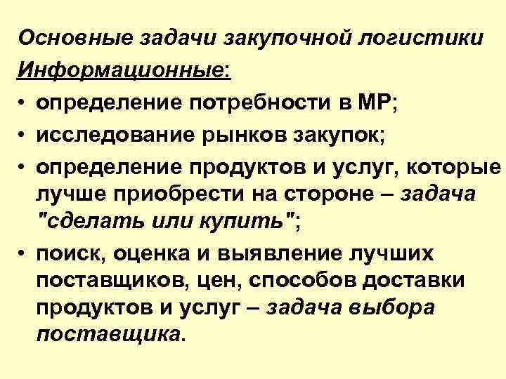Основные задачи закупочной логистики Информационные: • определение потребности в МР; • исследование рынков закупок;