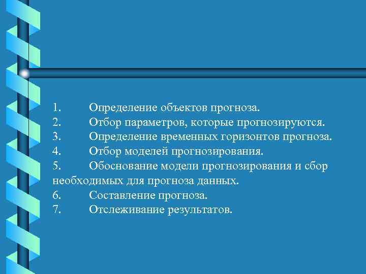 1. Определение объектов прогноза. 2. Отбор параметров, которые прогнозируются. 3. Определение временных горизонтов прогноза.