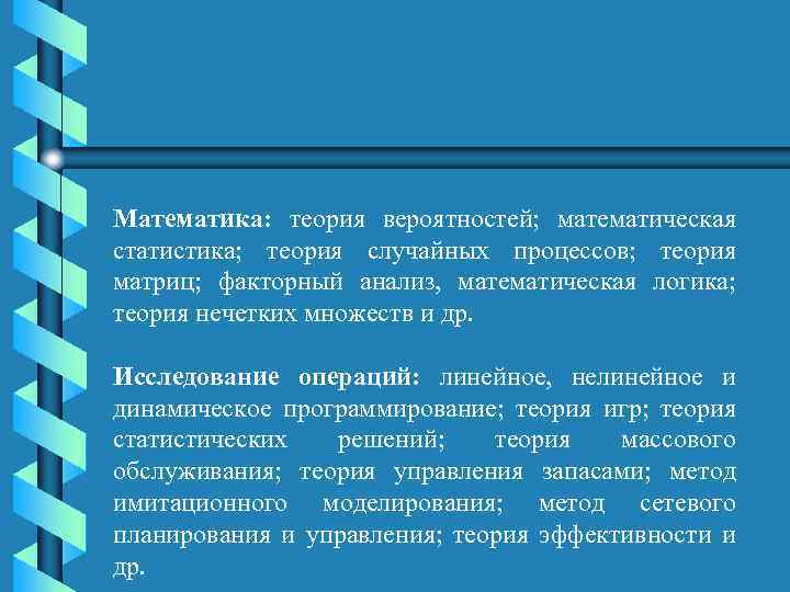 Математика: теория вероятностей; математическая статистика; теория случайных процессов; теория матриц; факторный анализ, математическая логика;