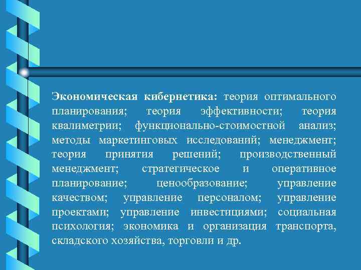 Экономическая кибернетика: теория оптимального планирования; теория эффективности; теория квалиметрии; функционально-стоимостной анализ; методы маркетинговых исследований;