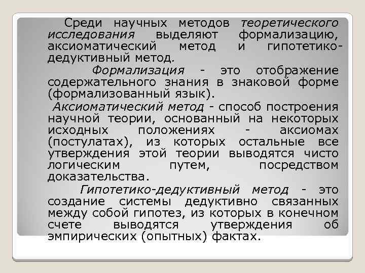  Среди научных методов теоретического исследования выделяют формализацию, аксиоматический метод и гипотетикодедуктивный метод. Формализация