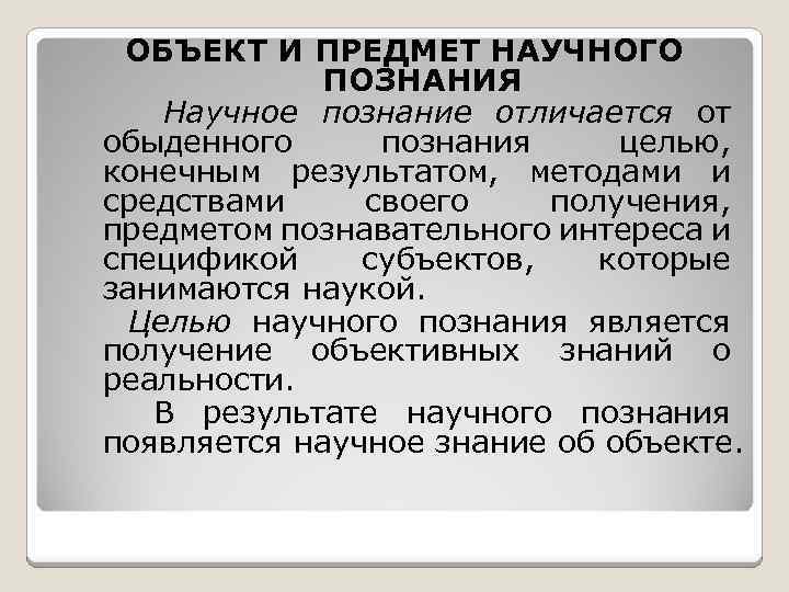 ОБЪЕКТ И ПРЕДМЕТ НАУЧНОГО ПОЗНАНИЯ Научное познание отличается от обыденного познания целью, конечным результатом,