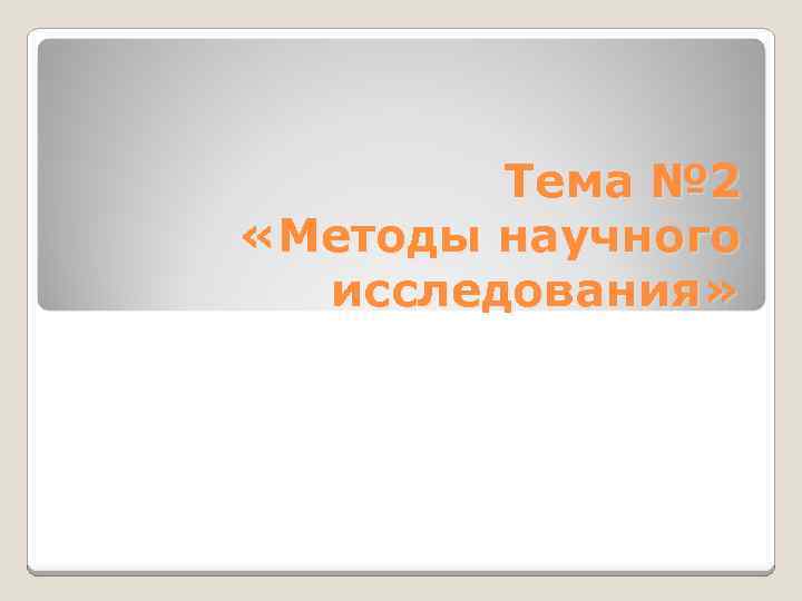 Тема № 2 «Методы научного исследования» 