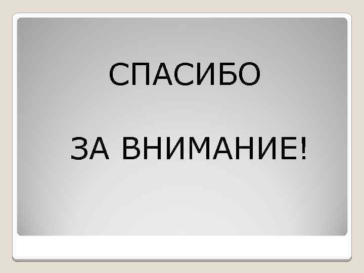 СПАСИБО ЗА ВНИМАНИЕ! 