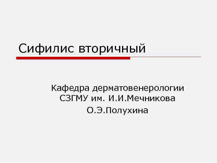 Сифилис вторичный Кафедра дерматовенерологии СЗГМУ им. И. И. Мечникова О. Э. Полухина 