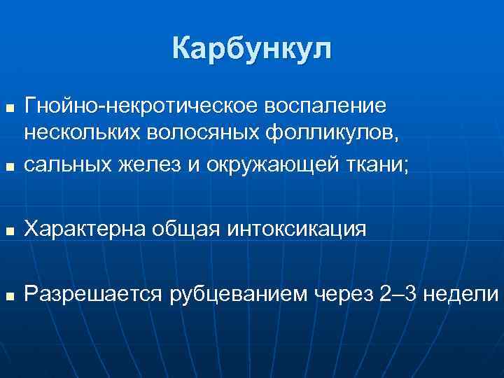 Карбункул n Гнойно-некротическое воспаление нескольких волосяных фолликулов, сальных желез и окружающей ткани; n Характерна