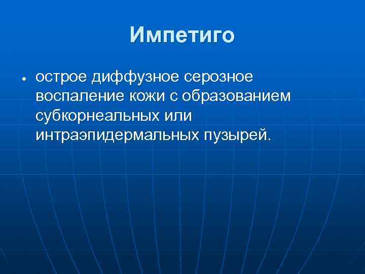 Импетиго острое диффузное серозное воспаление кожи с образованием субкорнеальных или интраэпидермальных пузырей. 
