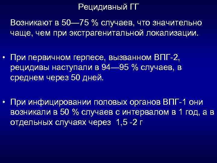 Рецидивный ГГ Возникают в 50— 75 % случаев, что значительно чаще, чем при экстрагенитальной
