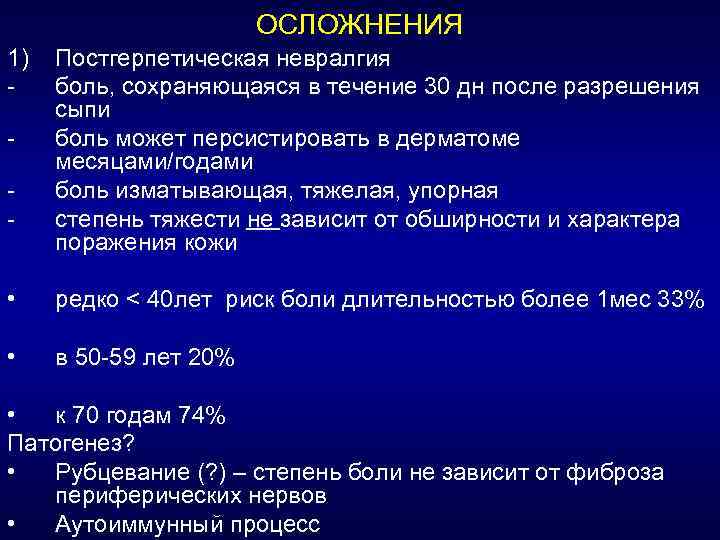 ОСЛОЖНЕНИЯ 1) Постгерпетическая невралгия - боль, сохраняющаяся в течение 30 дн после разрешения сыпи