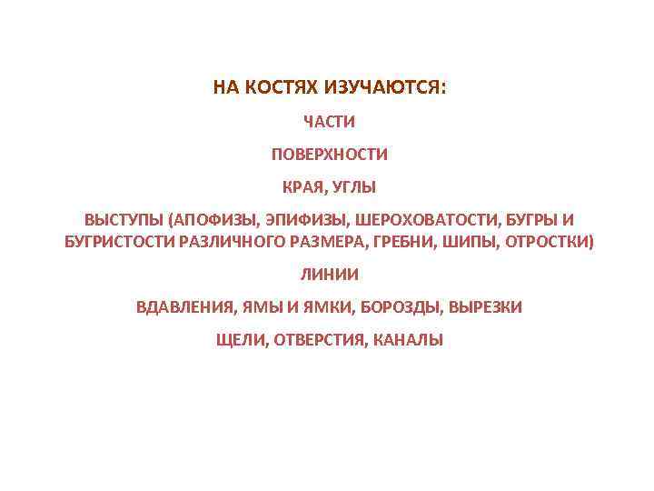НА КОСТЯХ ИЗУЧАЮТСЯ: ЧАСТИ ПОВЕРХНОСТИ КРАЯ, УГЛЫ ВЫСТУПЫ (АПОФИЗЫ, ЭПИФИЗЫ, ШЕРОХОВАТОСТИ, БУГРЫ И БУГРИСТОСТИ