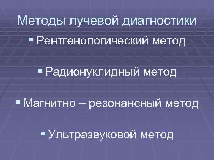 Методы лучевой диагностики § Рентгенологический метод § Радионуклидный метод § Магнитно – резонансный метод