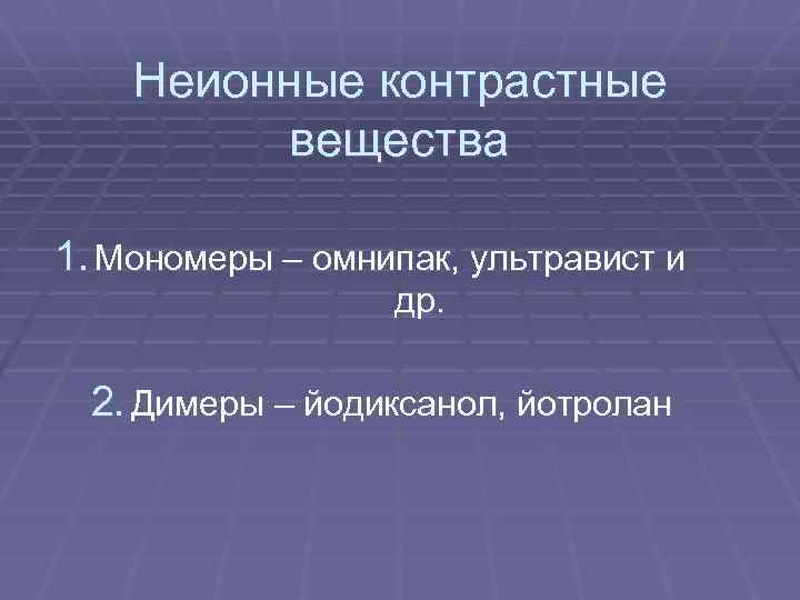 Неионные контрастные вещества 1. Мономеры – омнипак, ультравист и др. 2. Димеры – йодиксанол,