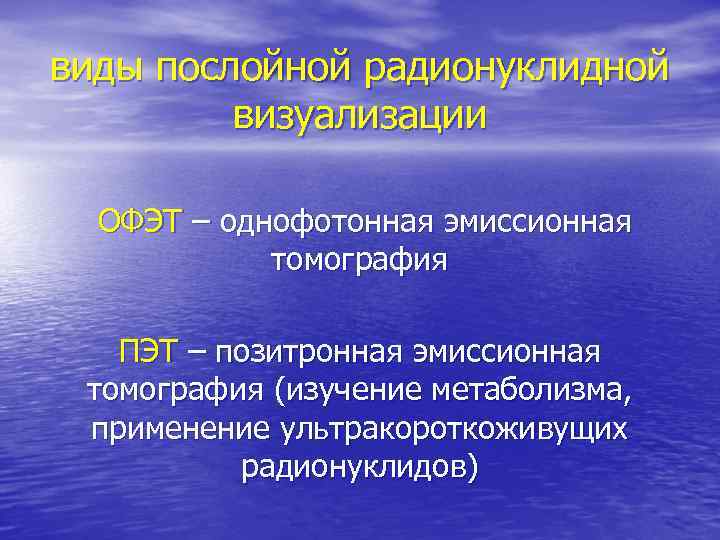виды послойной радионуклидной визуализации ОФЭТ – однофотонная эмиссионная томография ПЭТ – позитронная эмиссионная томография