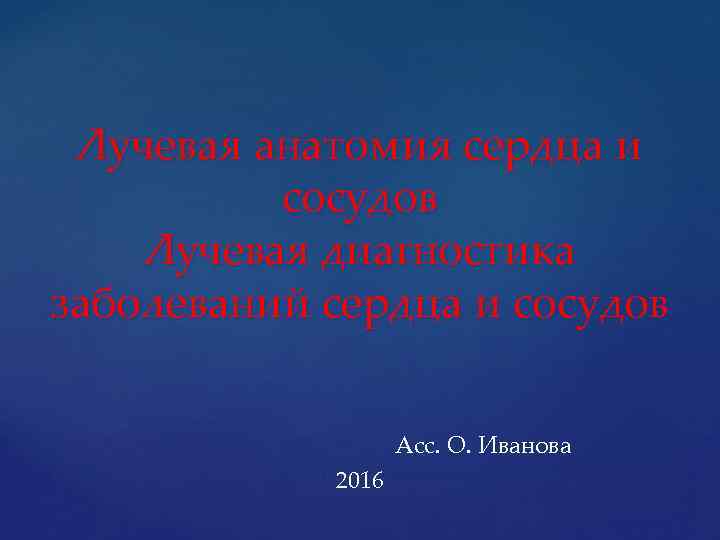 Лучевая анатомия сердца и сосудов Лучевая диагностика заболеваний сердца и сосудов Асс. О. Иванова