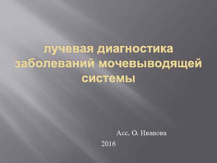 лучевая диагностика заболеваний мочевыводящей системы Асс. О. Иванова 2016 