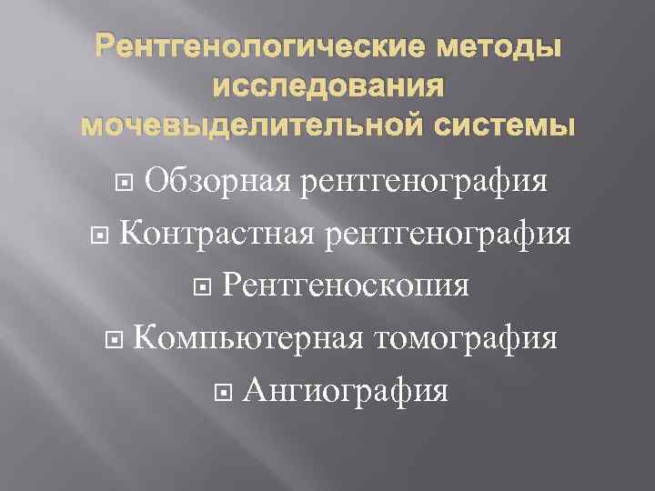 Рентгенологические методы исследования мочевыделительной системы Обзорная рентгенография Контрастная рентгенография Рентгеноскопия Компьютерная томография Ангиография 