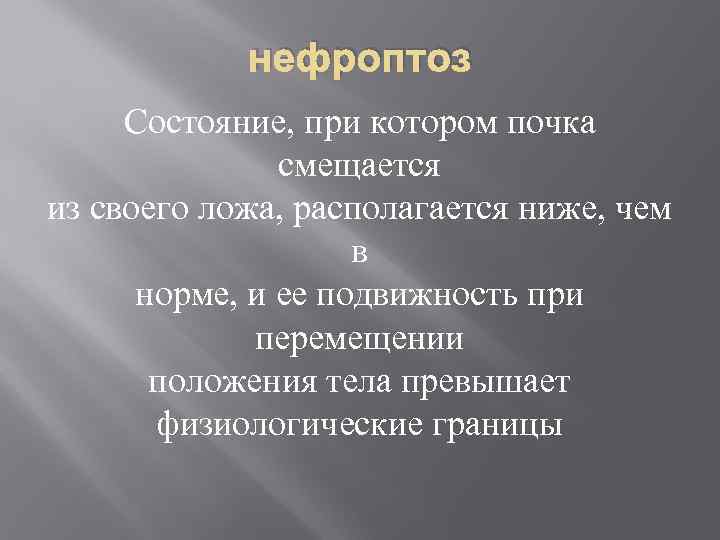 нефроптоз Состояние, при котором почка смещается из своего ложа, располагается ниже, чем в норме,